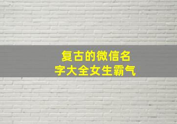 复古的微信名字大全女生霸气