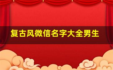 复古风微信名字大全男生