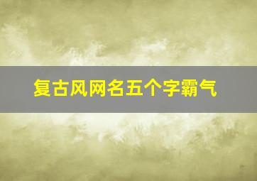 复古风网名五个字霸气