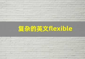 复杂的英文flexible