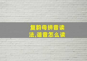 复韵母拼音读法,谐音怎么读