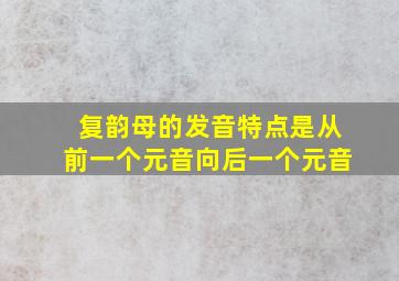 复韵母的发音特点是从前一个元音向后一个元音