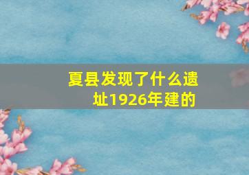 夏县发现了什么遗址1926年建的