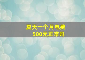 夏天一个月电费500元正常吗