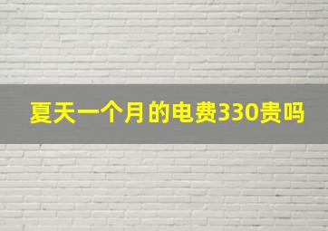 夏天一个月的电费330贵吗