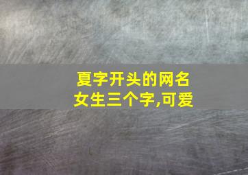 夏字开头的网名女生三个字,可爱