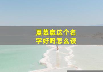 夏慕宸这个名字好吗怎么读