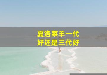 夏洛莱羊一代好还是三代好