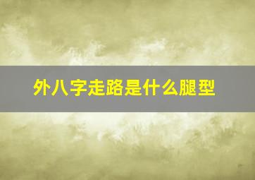 外八字走路是什么腿型