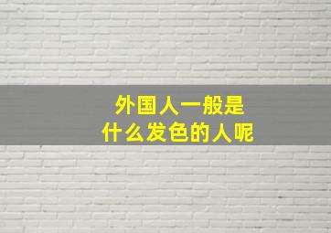 外国人一般是什么发色的人呢