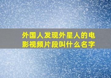 外国人发现外星人的电影视频片段叫什么名字