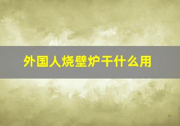 外国人烧壁炉干什么用