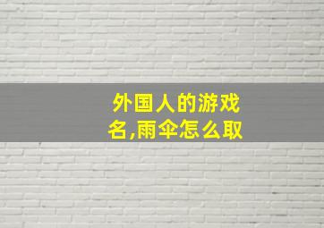 外国人的游戏名,雨伞怎么取