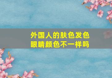 外国人的肤色发色眼睛颜色不一样吗