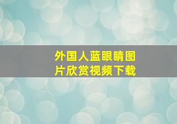 外国人蓝眼睛图片欣赏视频下载