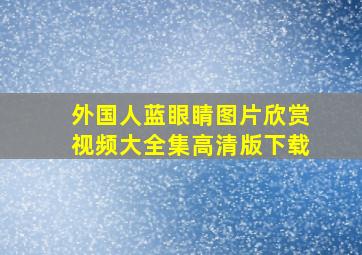 外国人蓝眼睛图片欣赏视频大全集高清版下载