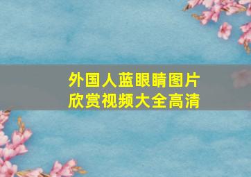 外国人蓝眼睛图片欣赏视频大全高清