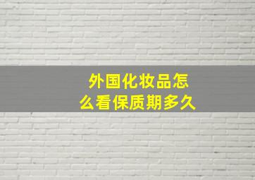 外国化妆品怎么看保质期多久