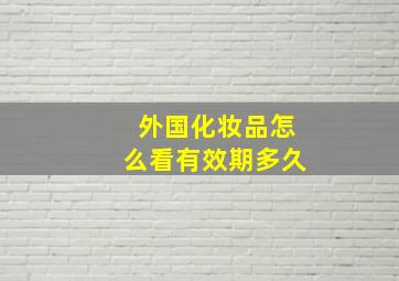 外国化妆品怎么看有效期多久