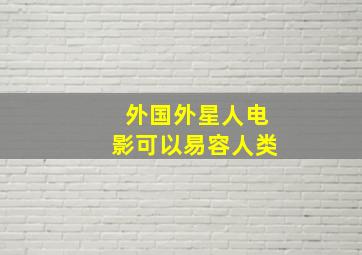 外国外星人电影可以易容人类