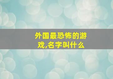 外国最恐怖的游戏,名字叫什么