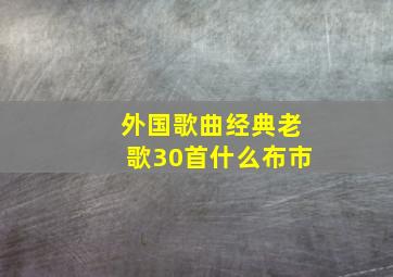 外国歌曲经典老歌30首什么布市