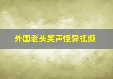 外国老头笑声怪异视频