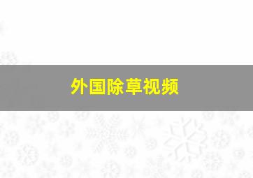 外国除草视频