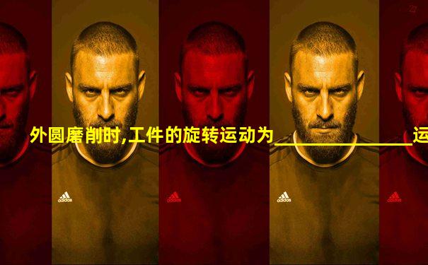 外圆磨削时,工件的旋转运动为_______________运动