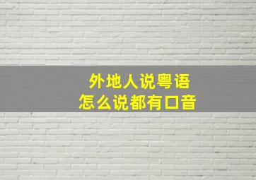 外地人说粤语怎么说都有口音