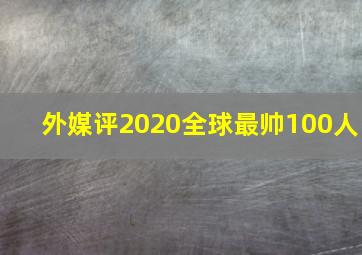 外媒评2020全球最帅100人