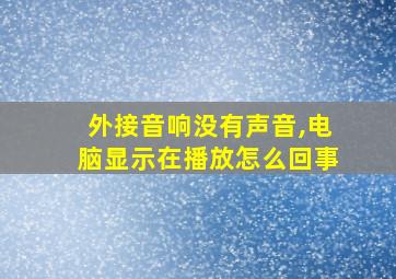 外接音响没有声音,电脑显示在播放怎么回事