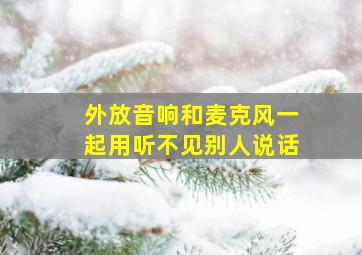 外放音响和麦克风一起用听不见别人说话