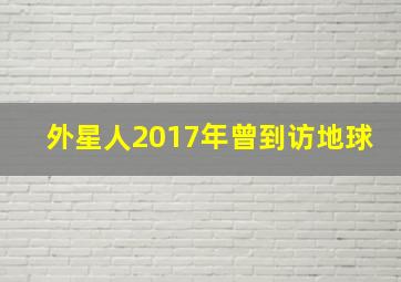 外星人2017年曾到访地球