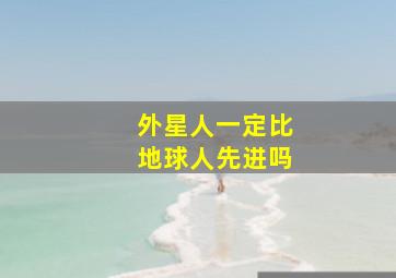 外星人一定比地球人先进吗