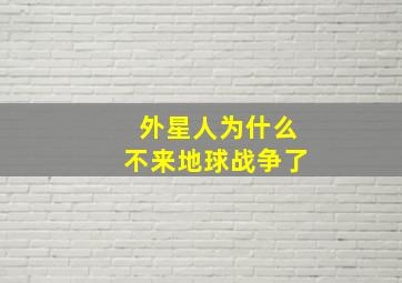 外星人为什么不来地球战争了