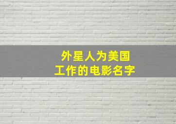 外星人为美国工作的电影名字