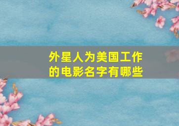 外星人为美国工作的电影名字有哪些