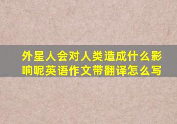 外星人会对人类造成什么影响呢英语作文带翻译怎么写