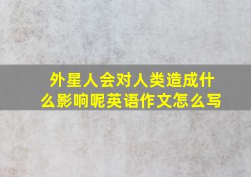 外星人会对人类造成什么影响呢英语作文怎么写