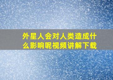 外星人会对人类造成什么影响呢视频讲解下载