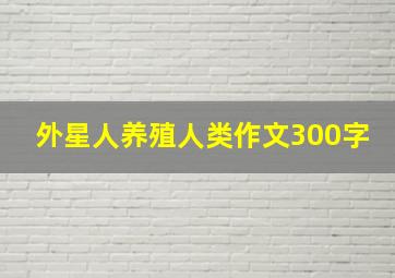 外星人养殖人类作文300字