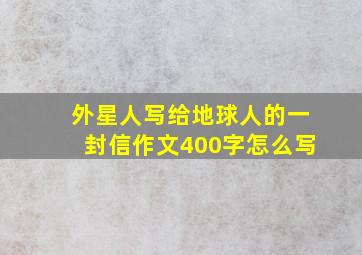 外星人写给地球人的一封信作文400字怎么写