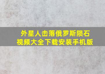 外星人击落俄罗斯陨石视频大全下载安装手机版