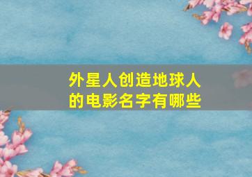 外星人创造地球人的电影名字有哪些