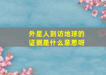 外星人到访地球的证据是什么意思呀