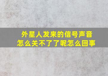 外星人发来的信号声音怎么关不了了呢怎么回事