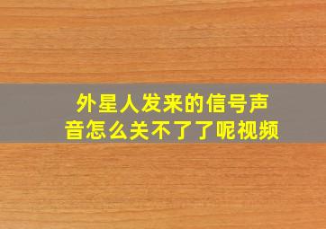 外星人发来的信号声音怎么关不了了呢视频