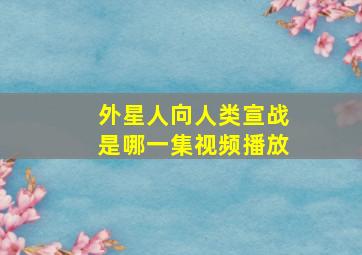 外星人向人类宣战是哪一集视频播放