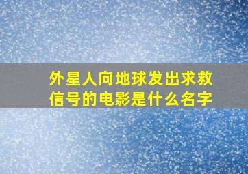 外星人向地球发出求救信号的电影是什么名字